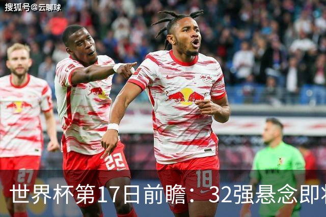 世界杯第17日前瞻：32强悬念即将全部揭晓 39岁超巨争创神迹