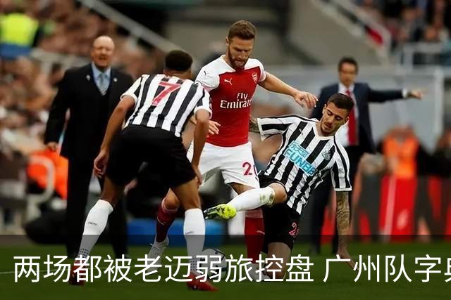 两场都被老迈弱旅控盘 广州队字典里没进攻二字？