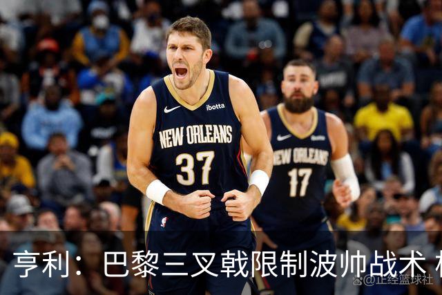 亨利：巴黎三叉戟限制波帅战术 根本不敢动他们