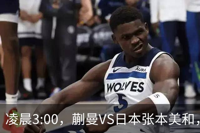 凌晨3:00，蒯曼VS日本张本美和，中国德比：孙颖莎VS王艺迪