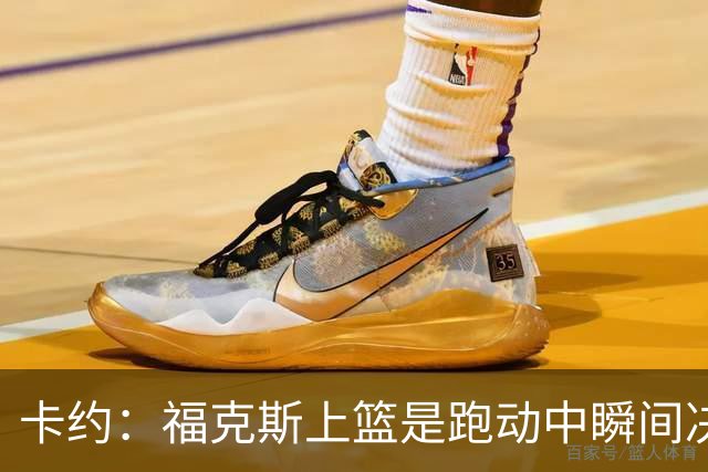 卡约：福克斯上篮是跑动中瞬间决定的 上篮肯定比罚球容易