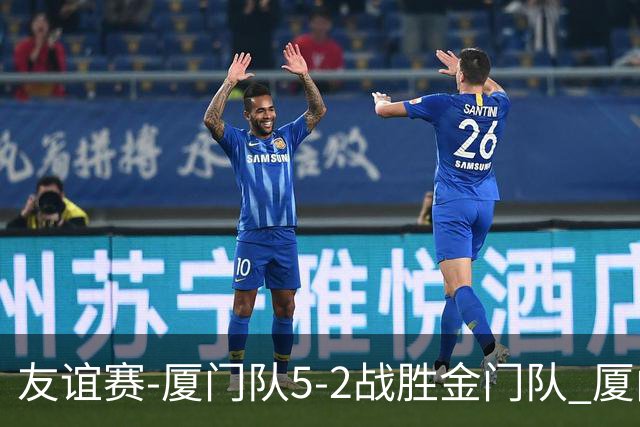 友谊赛-厦门队5-2战胜金门队 厦门队五人破门林世捷造王梓岩乌龙