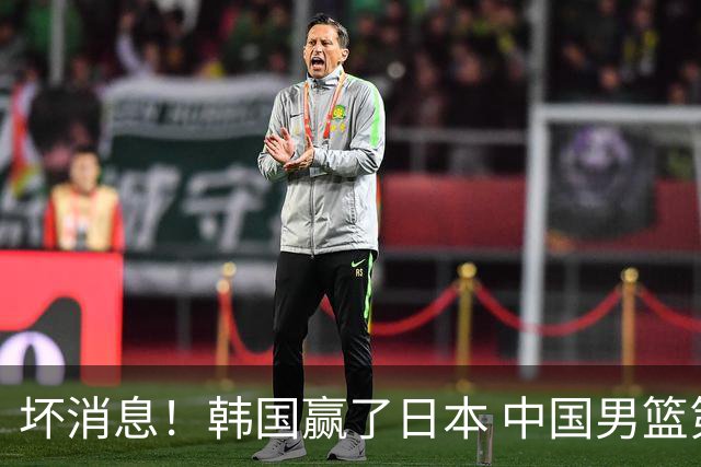坏消息！韩国赢了日本 中国男篮第二阶段不乐观