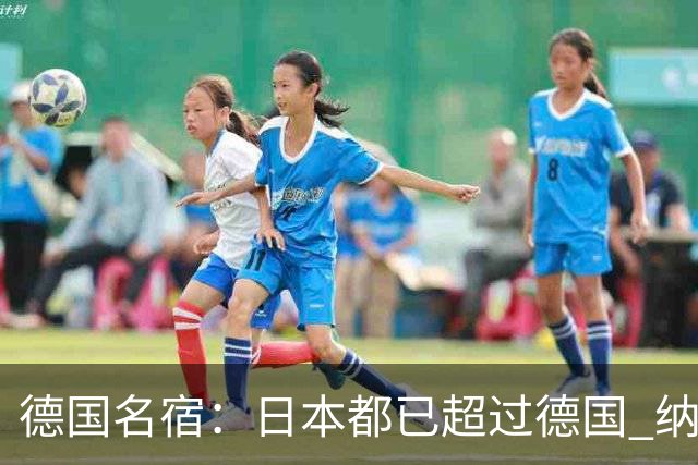 德国名宿：日本都已超过德国 纳帅有骨气就自己辞职 应考虑请瓜帅