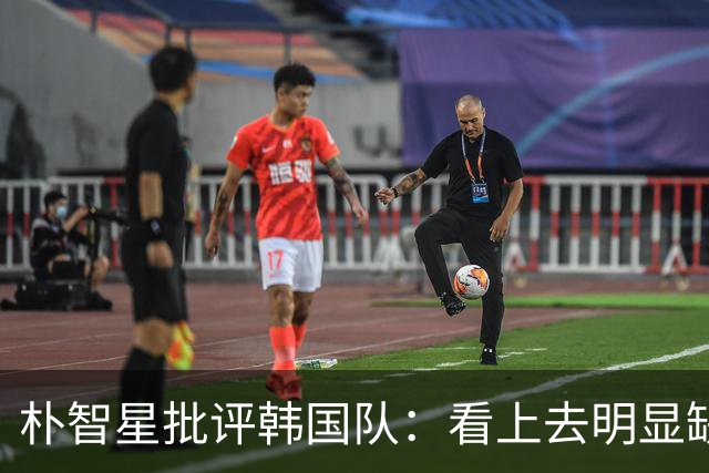 朴智星批评韩国队：看上去明显缺乏配合 球队到底想不想赢球？