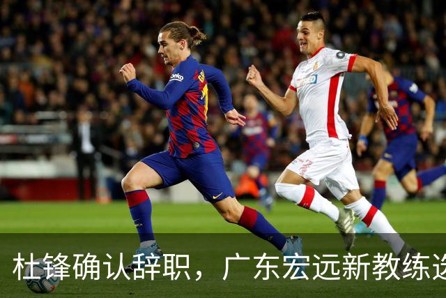 杜锋确认辞职，广东宏远新教练选定在即，张文逸交易传闻再引关注！