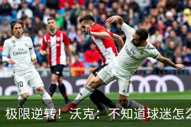 极限逆转！沃克：不知道球迷怎么熬住的，上场踢都比看球舒坦多了