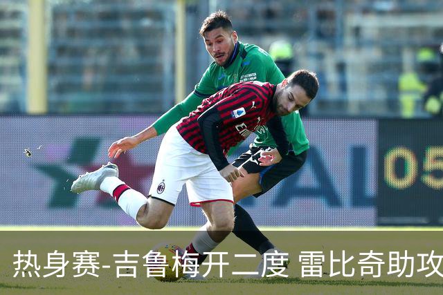 热身赛-吉鲁梅开二度 雷比奇助攻 AC米兰2-1首胜
