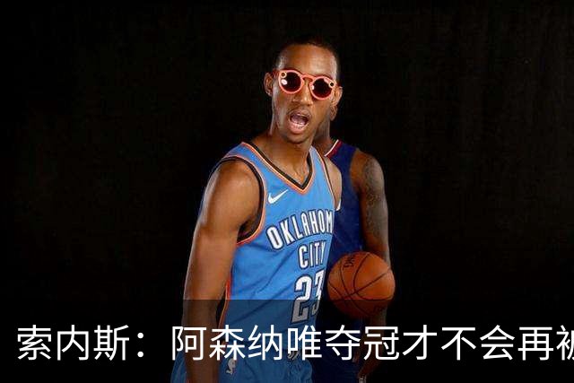 索内斯：阿森纳唯夺冠才不会再被当陪衬