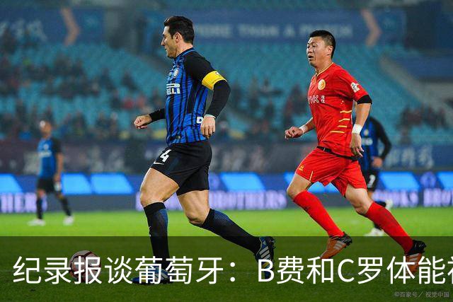 纪录报谈葡萄牙：B费和C罗体能被逼到了极限 主力未得到充分休息
