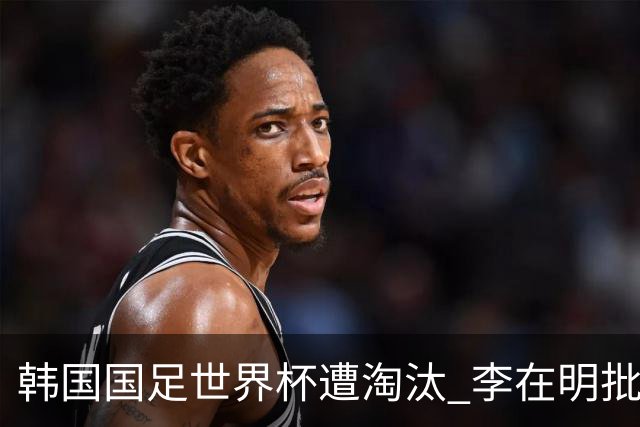 韩国国足世界杯遭淘汰 李在明批评足协失职