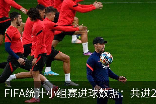FIFA统计小组赛进球数据：共进215球+场均3球，法德荷均进10球